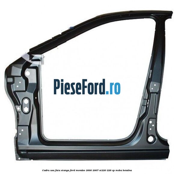 Cadru usa fata stanga Ford Mondeo 2000-2007 ST220 226 cp MEBA benzina