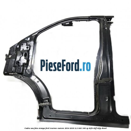 Cadru usa fata stanga Ford Tourneo Custom 2014-2018 2.2 TDCi 100 cp DRF4, DRFF, DRFG diesel