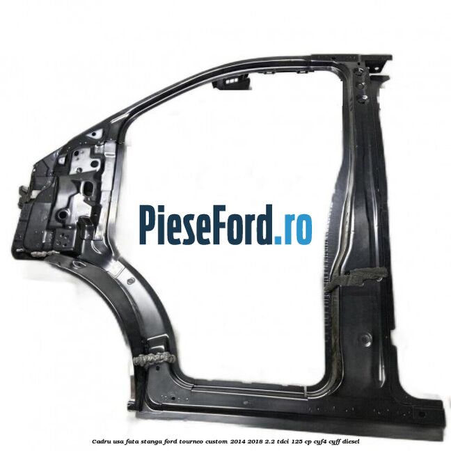 Cadru usa fata stanga Ford Tourneo Custom 2014-2018 2.2 TDCi 125 cp CYF4, CYFF diesel
