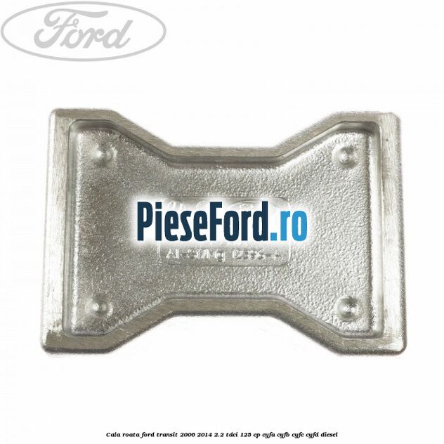 Cala roata Ford Transit 2006-2014 2.2 TDCi 125 cp CYFA, CYFB, CYFC, CYFD diesel