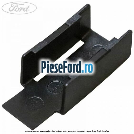 Camasa maner usa exterior Ford Galaxy 2007-2014 1.6 EcoBoost 160 cp JTWA, JTWB benzina