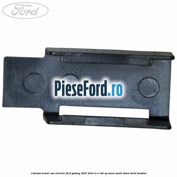 Camasa maner usa exterior Ford Galaxy 2007-2014 2.0 145 cp AOWA, AOWB, TBWA, TBWB benzina