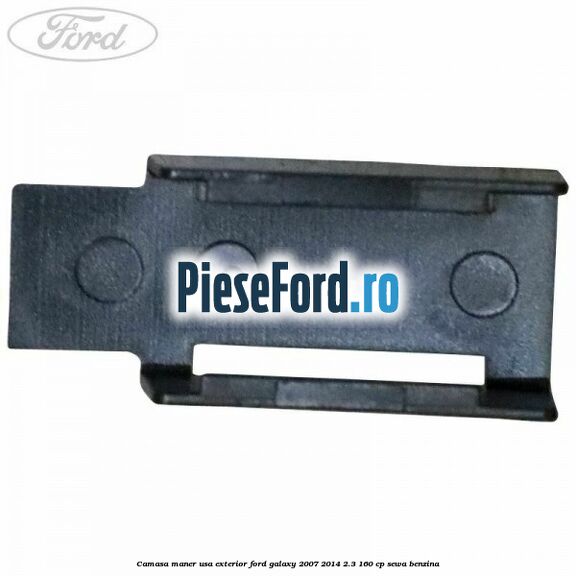 Camasa maner usa exterior Ford Galaxy 2007-2014 2.3 160 cp Camasa maner usa exterior Ford Galaxy 2007-2014 2.3 160 cp SEWA benzina