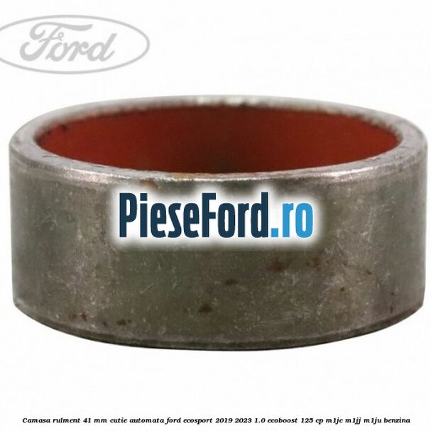 Camasa rulment 41 mm cutie automata Ford EcoSport 2019-2023 1.0 EcoBoost 125 cp M1JC, M1JJ, M1JU benzina