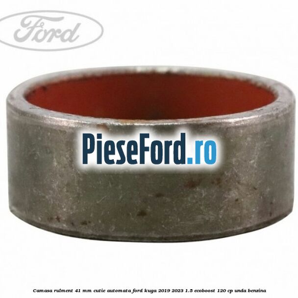 Camasa rulment 41 mm cutie automata Ford Kuga 2019-2023 1.5 EcoBoost 120 cp UNDA benzina