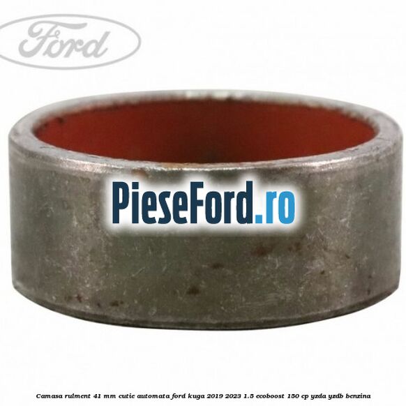 Camasa rulment 41 mm cutie automata Ford Kuga 2019-2023 1.5 EcoBoost 150 cp YZDA, YZDB benzina