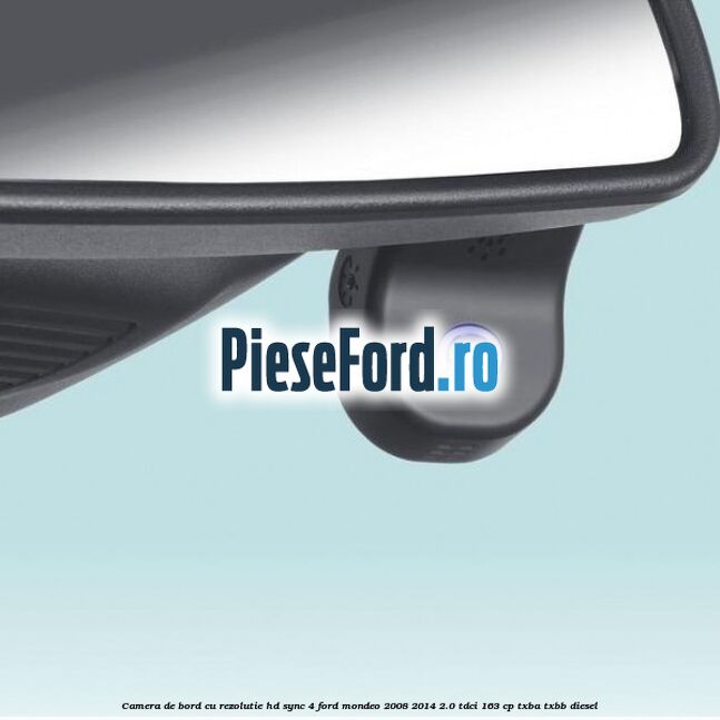 Camera de bord cu rezolutie HD SYNC 4 Ford Mondeo 2008-2014 2.0 TDCi 163 cp TXBA, TXBB diesel