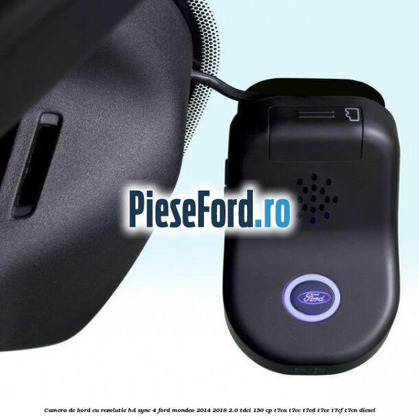 Camera de bord cu rezolutie HD SYNC 4 Ford Mondeo 2014-2018 2.0 TDCi 150 cp Camera de bord cu rezolutie HD SYNC 4 Ford Mondeo 2014-2018 2.0 TDCi 150 cp T7CA, T7CC, T7CD, T7CE, T7CF, T7CN diesel