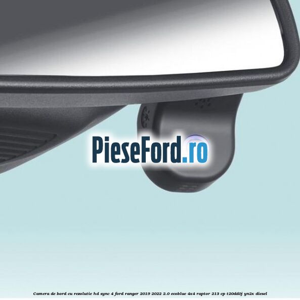 Camera de bord cu rezolutie HD SYNC 4 Ford Ranger 2019-2022 2.0 EcoBlue 4x4 Raptor 213 cp Camera de bord cu rezolutie HD SYNC 4 Ford Ranger 2019-2022 2.0 EcoBlue 4x4 Raptor 213 cp T20DD0J, YN2X diesel