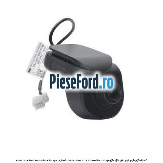 Camera de bord cu rezolutie HD SYNC 4 Ford Transit 2014-2018 2.0 EcoBlue 105 cp BJFA, BJFB, YLF6, YLFA, YLFB, YLFS diesel