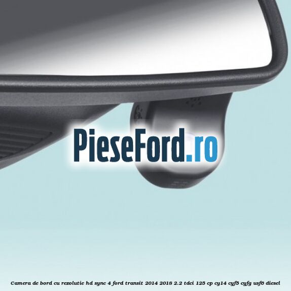 Camera de bord cu rezolutie HD SYNC 4 Ford Transit 2014-2018 2.2 TDCi 125 cp CY14, CYF5, CYFG, USF6 diesel