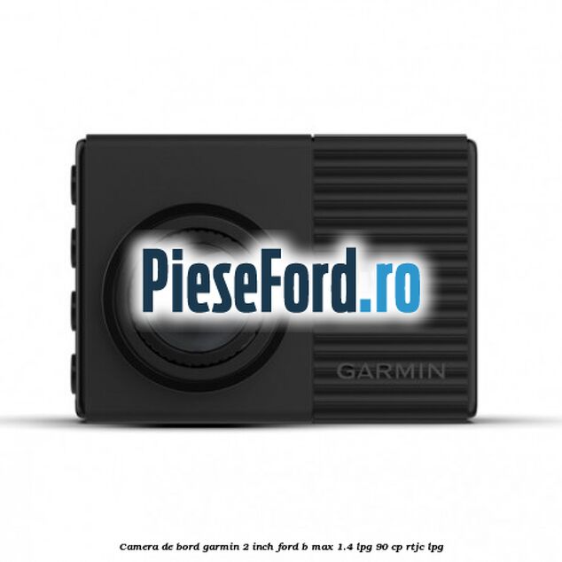 Camera de bord Garmin 2 inch Ford B-Max 1.4 LPG 90 cp RTJC LPG