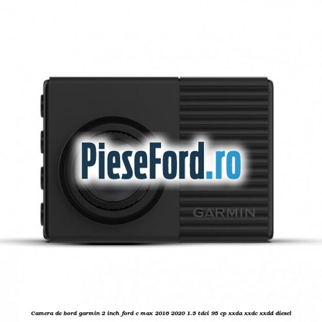 Camera de bord Garmin 2 inch Ford C-Max 2016-2020 1.5 TDCi 95 cp XXDA, XXDC, XXDD diesel