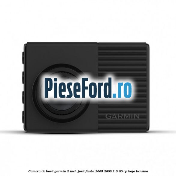 Camera de bord Garmin 2 inch Ford Fiesta 2005-2008 1.3 60 cp BAJA benzina