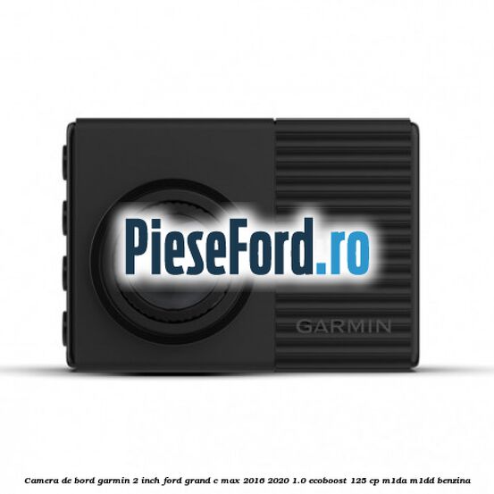 Camera de bord Garmin 2 inch Ford Grand C-Max 2016-2020 1.0 EcoBoost 125 cp M1DA, M1DD benzina