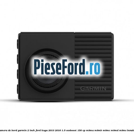 Camera de bord Garmin 2 inch Ford Kuga 2013-2016 1.5 EcoBoost 150 cp M8MA, M8MB, M8MC, M8MD, M8ME benzina
