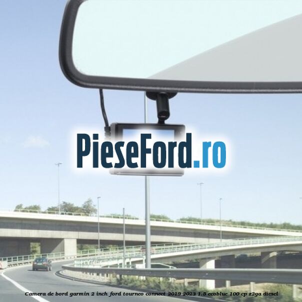 Camera de bord Garmin 2 inch Ford Tourneo Connect 2019-2023 1.5 EcoBlue 100 cp Z2GA diesel