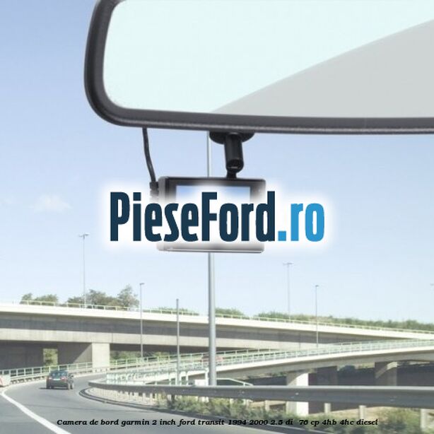 Camera de bord Garmin 2 inch Ford Transit 1994-2000 2.5 DI  76 cp 4HB, 4HC diesel
