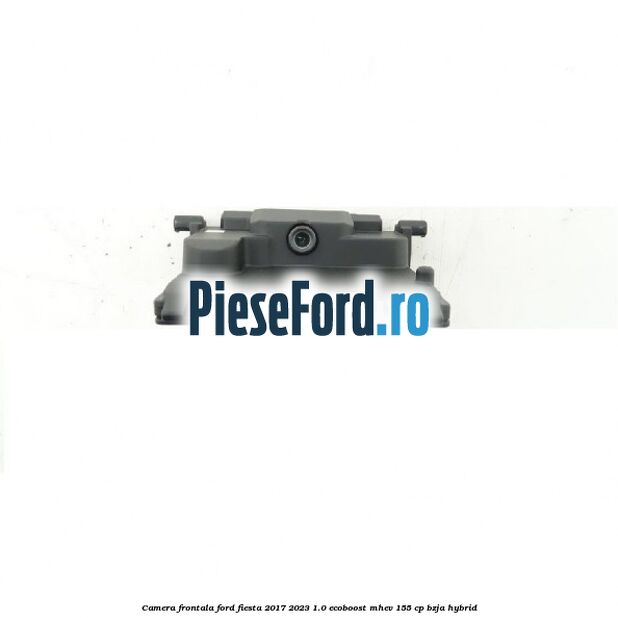 Camera frontala Ford Fiesta 2017-2023 1.0 EcoBoost mHEV 155 cp BZJA Hybrid