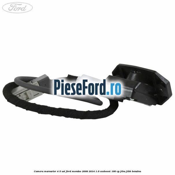 Camera marsarier 4/5 usi Ford Mondeo 2008-2014 1.6 EcoBoost 160 cp Camera marsarier 4/5 usi Ford Mondeo 2008-2014 1.6 EcoBoost 160 cp JTBA, JTBB benzina