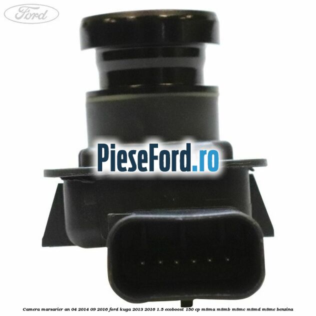 Camera marsarier an 04/2014-09/2016 Ford Kuga 2013-2016 1.5 EcoBoost 150 cp M8MA, M8MB, M8MC, M8MD, M8ME benzina