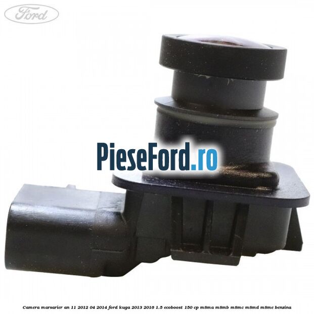 Camera marsarier an 11/2012-04/2014 Ford Kuga 2013-2016 1.5 EcoBoost 150 cp M8MA, M8MB, M8MC, M8MD, M8ME benzina