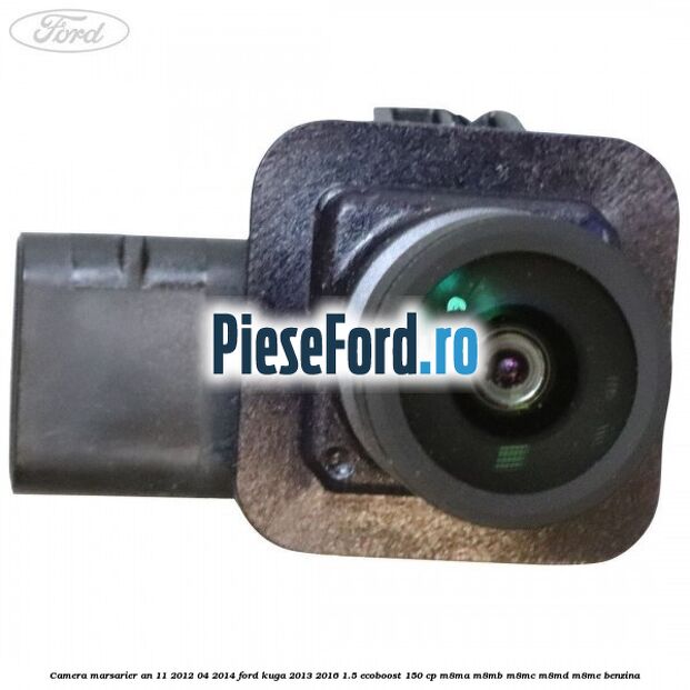 Camera marsarier an 11/2012-04/2014 Ford Kuga 2013-2016 1.5 EcoBoost 150 cp M8MA, M8MB, M8MC, M8MD, M8ME benzina
