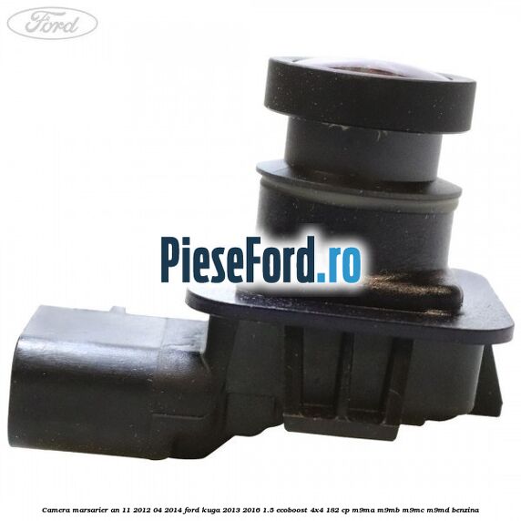 Camera marsarier an 11/2012-04/2014 Ford Kuga 2013-2016 1.5 EcoBoost 4x4 182 cp M9MA, M9MB, M9MC, M9MD benzina