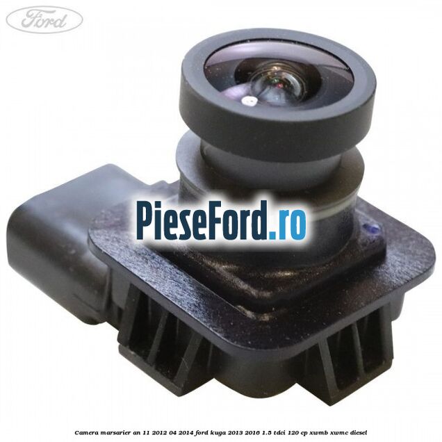 Camera marsarier an 11/2012-04/2014 Ford Kuga 2013-2016 1.5 TDCi 120 cp XWMB, XWMC diesel