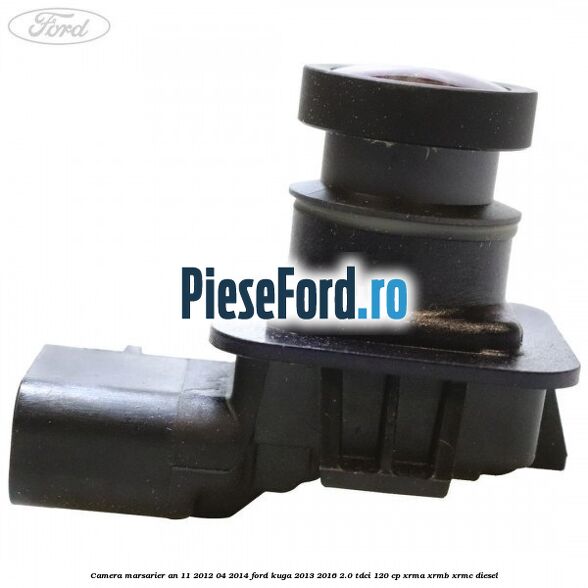 Camera marsarier an 11/2012-04/2014 Ford Kuga 2013-2016 2.0 TDCi 120 cp XRMA, XRMB, XRMC diesel