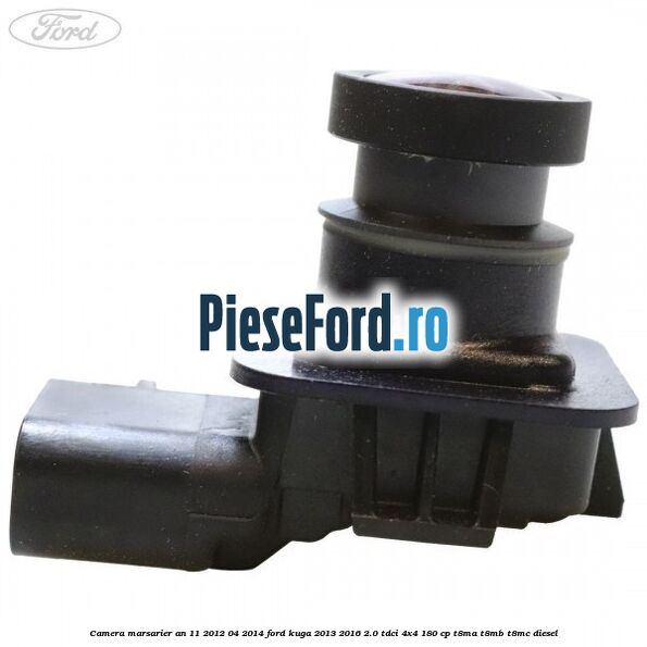 Camera marsarier an 11/2012-04/2014 Ford Kuga 2013-2016 2.0 TDCi 4x4 180 cp T8MA, T8MB, T8MC diesel