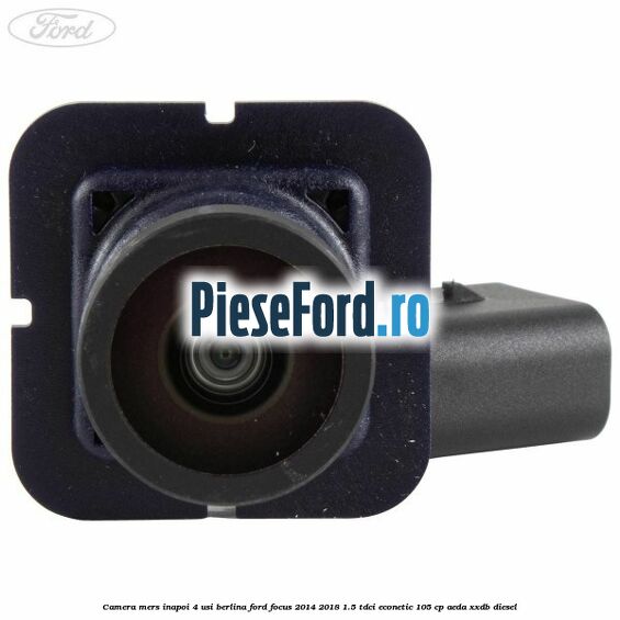 Camera mers inapoi 4 usi berlina Ford Focus 2014-2018 1.5 TDCi ECOnetic 105 cp AEDA, XXDB diesel