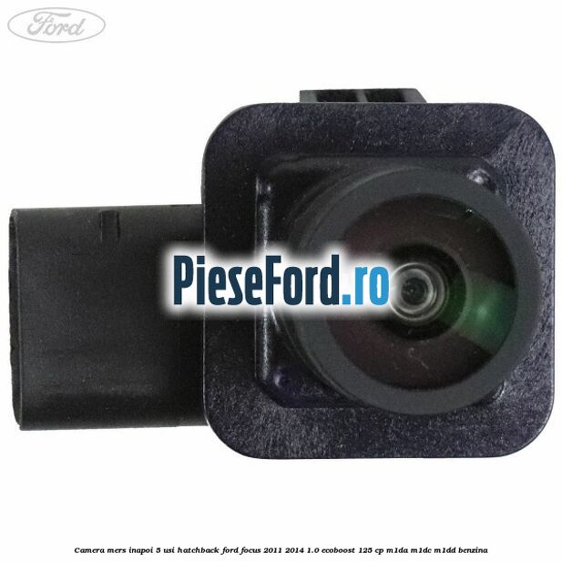 Camera mers inapoi 5 usi hatchback Ford Focus 2011-2014 1.0 EcoBoost 125 cp M1DA, M1DC, M1DD benzina