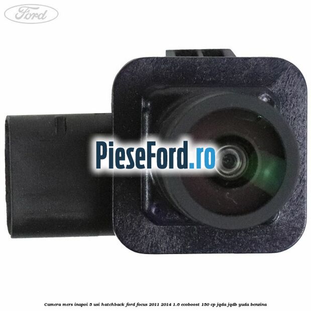 Camera mers inapoi 5 usi hatchback Ford Focus 2011-2014 1.6 EcoBoost 150 cp Camera mers inapoi 5 usi hatchback Ford Focus 2011-2014 1.6 EcoBoost 150 cp JQDA, JQDB, YUDA benzina