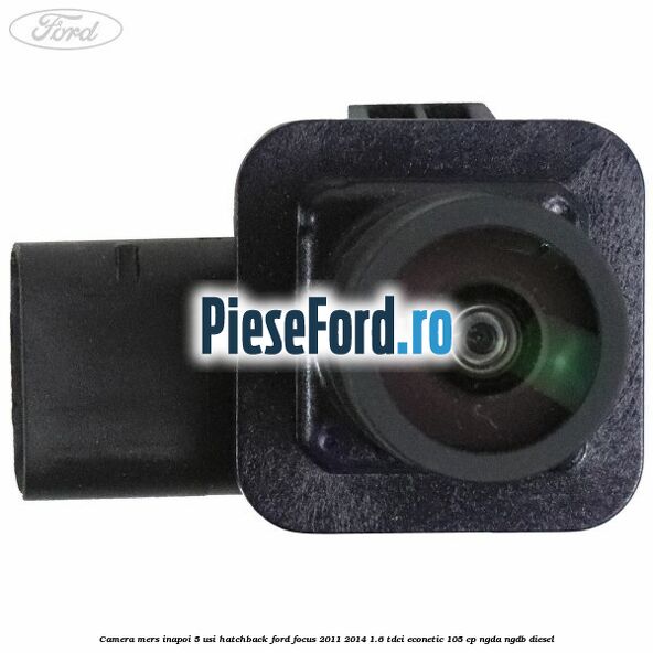 Camera mers inapoi 5 usi hatchback Ford Focus 2011-2014 1.6 TDCi ECOnetic 105 cp Camera mers inapoi 5 usi hatchback Ford Focus 2011-2014 1.6 TDCi ECOnetic 105 cp NGDA, NGDB diesel