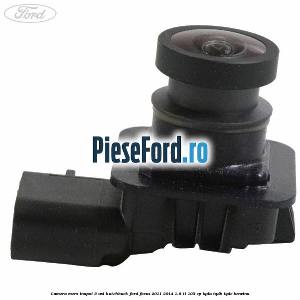 Camera mers inapoi 5 usi hatchback Ford Focus 2011-2014 1.6 Ti 105 cp Camera mers inapoi 5 usi hatchback Ford Focus 2011-2014 1.6 Ti 105 cp IQDA, IQDB, IQDC benzina