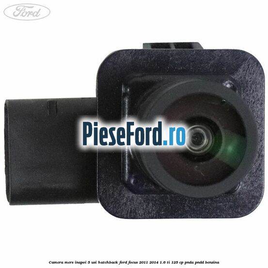 Camera mers inapoi 5 usi hatchback Ford Focus 2011-2014 1.6 Ti 125 cp Camera mers inapoi 5 usi hatchback Ford Focus 2011-2014 1.6 Ti 125 cp PNDA, PNDD benzina