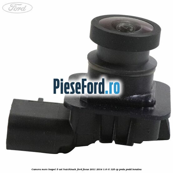 Camera mers inapoi 5 usi hatchback Ford Focus 2011-2014 1.6 Ti 125 cp Camera mers inapoi 5 usi hatchback Ford Focus 2011-2014 1.6 Ti 125 cp PNDA, PNDD benzina