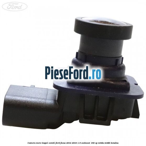 Camera mers inapoi combi Ford Focus 2014-2018 1.5 EcoBoost 150 cp Camera mers inapoi combi Ford Focus 2014-2018 1.5 EcoBoost 150 cp M8DA, M8DB benzina