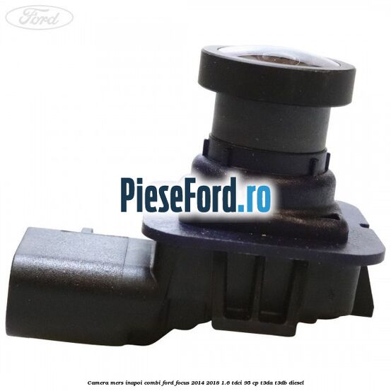 Camera mers inapoi combi Ford Focus 2014-2018 1.6 TDCi 95 cp Camera mers inapoi combi Ford Focus 2014-2018 1.6 TDCi 95 cp T3DA, T3DB diesel