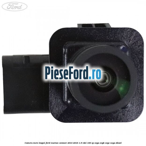 Camera mers inapoi Ford Tourneo Connect 2013-2018 1.5 TDCi 100 cp Camera mers inapoi Ford Tourneo Connect 2013-2018 1.5 TDCi 100 cp XVGA, XVGB, XVGC, XXGA diesel