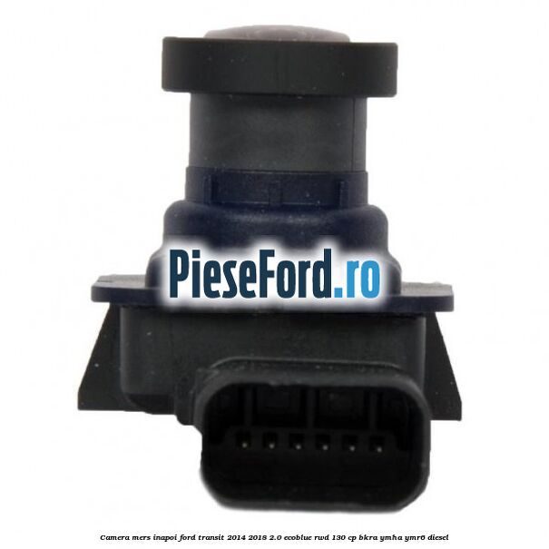Camera mers inapoi Ford Transit 2014-2018 2.0 EcoBlue RWD 130 cp BKRA, YMHA, YMR6 diesel