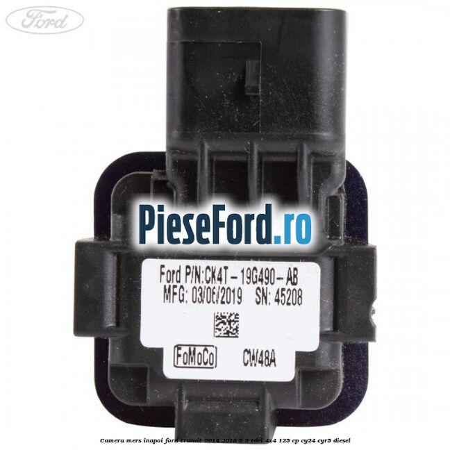 Camera mers inapoi Ford Transit 2014-2018 2.2 TDCi 4x4 125 cp Camera mers inapoi Ford Transit 2014-2018 2.2 TDCi 4x4 125 cp CY24, CYR5 diesel