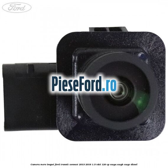 Camera mers inapoi Ford Transit Connect 2013-2018 1.5 TDCi 120 cp Camera mers inapoi Ford Transit Connect 2013-2018 1.5 TDCi 120 cp XWGA, XWGB, XWGC diesel