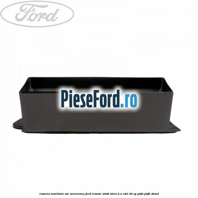 Camera ventilatie aer aeroterma Ford Transit 2006-2014 2.2 TDCi 85 cp P8FA, P8FB diesel