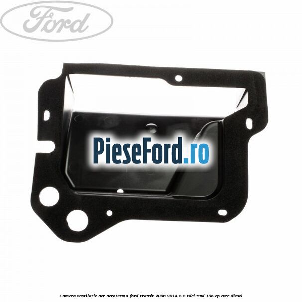 Camera ventilatie aer aeroterma Ford Transit 2006-2014 2.2 TDCi RWD 155 cp CVRC diesel