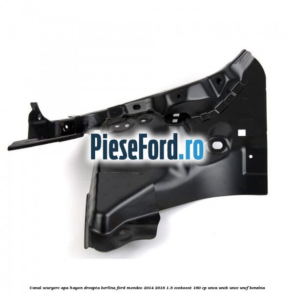 Canal scurgere apa hayon dreapta berlina Ford Mondeo 2014-2018 1.5 EcoBoost 160 cp UNCA, UNCB, UNCE, UNCF benzina