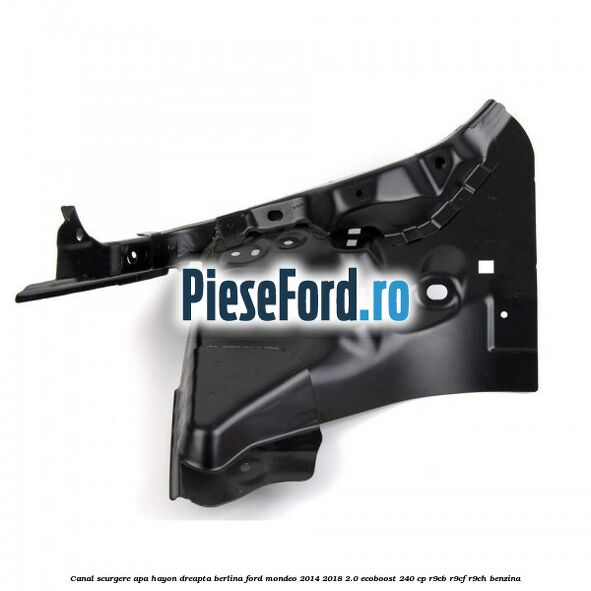 Canal scurgere apa hayon dreapta berlina Ford Mondeo 2014-2018 2.0 EcoBoost 240 cp R9CB, R9CF, R9CH benzina