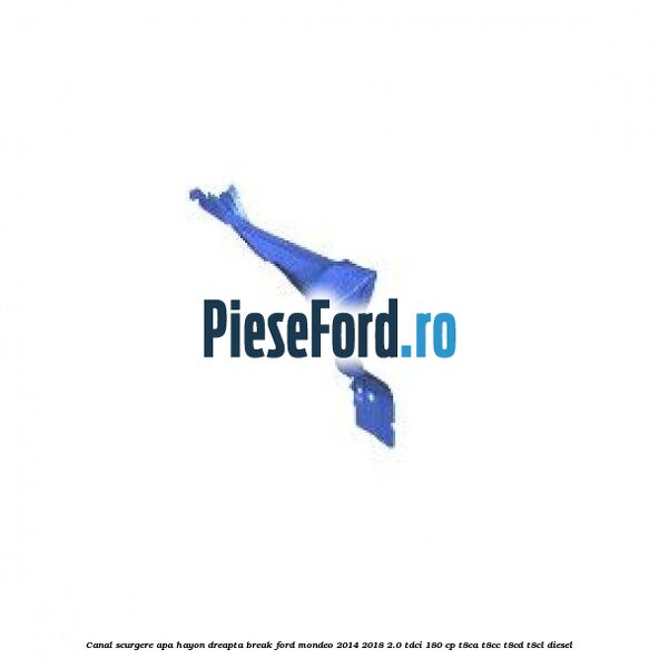 Canal scurgere apa hayon dreapta break Ford Mondeo 2014-2018 2.0 TDCi 180 cp T8CA, T8CC, T8CD, T8CL diesel