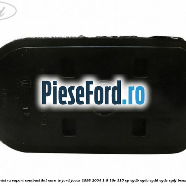 Canistra vapori combustibil Euro IV Ford Focus 1998-2004 1.8 16V 115 cp EYDB, EYDC, EYDD, EYDE, EYDF benzina